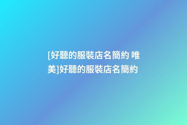 [好聽的服裝店名簡約 唯美]好聽的服裝店名簡約-第1張-店鋪起名-玄機派